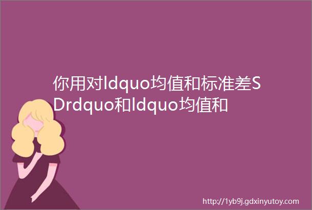 你用对ldquo均值和标准差SDrdquo和ldquo均值和标准误SEM了吗rdquo